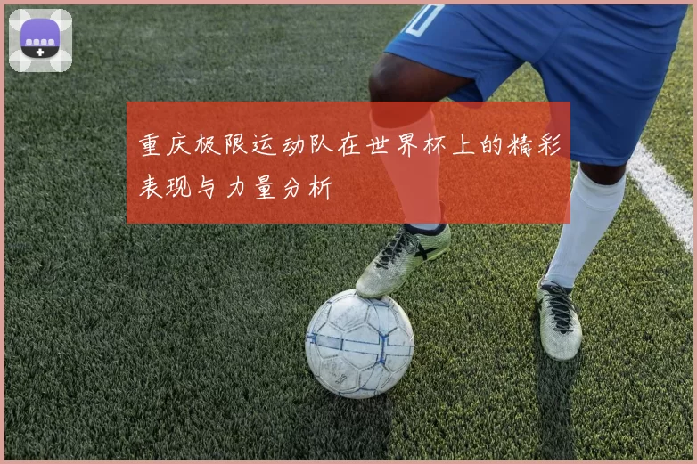 重庆极限运动队在世界杯上的精彩表现与力量分析