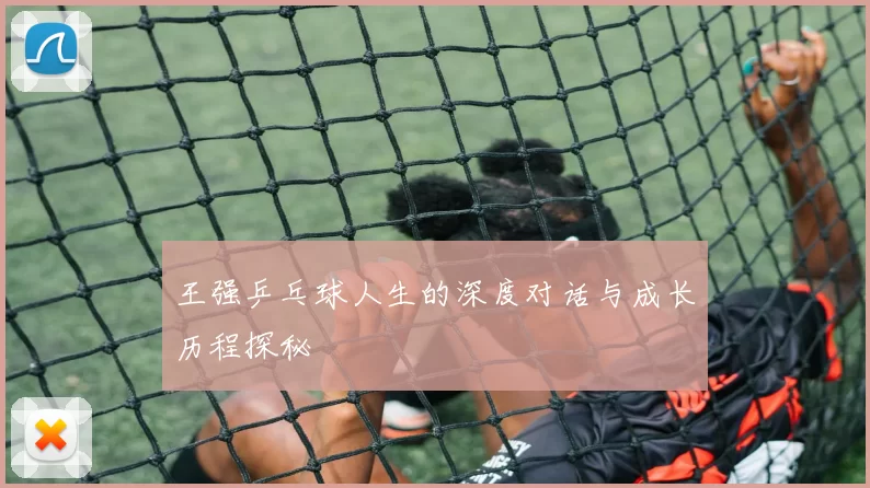 王强乒乓球人生的深度对话与成长历程探秘