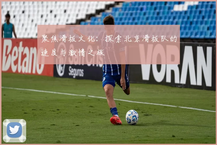 聚焦滑板文化：探索北京滑板队的速度与激情之旅