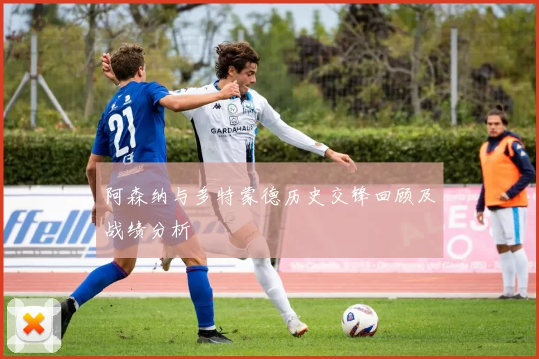 阿森纳与多特蒙德历史交锋回顾及战绩分析