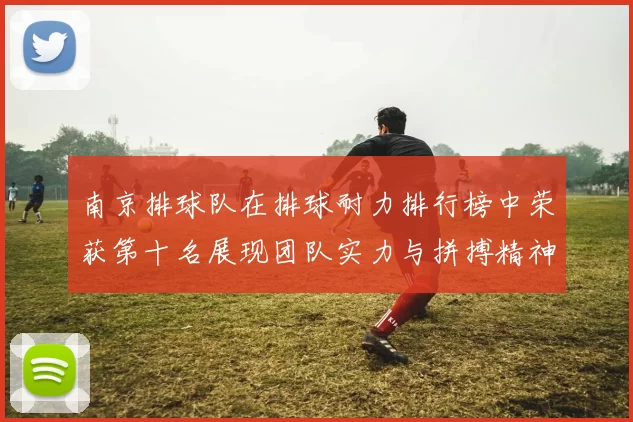 南京排球队在排球耐力排行榜中荣获第十名展现团队实力与拼搏精神