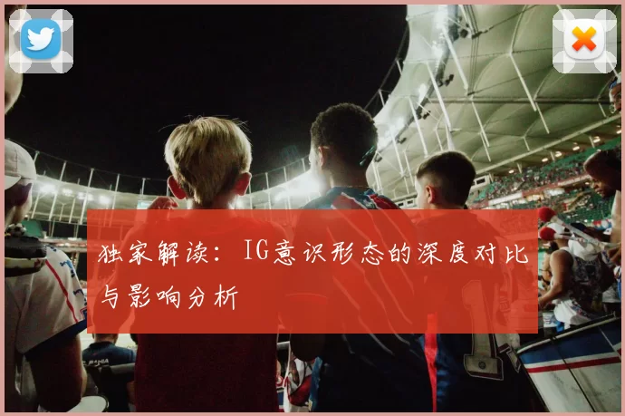 独家解读：IG意识形态的深度对比与影响分析