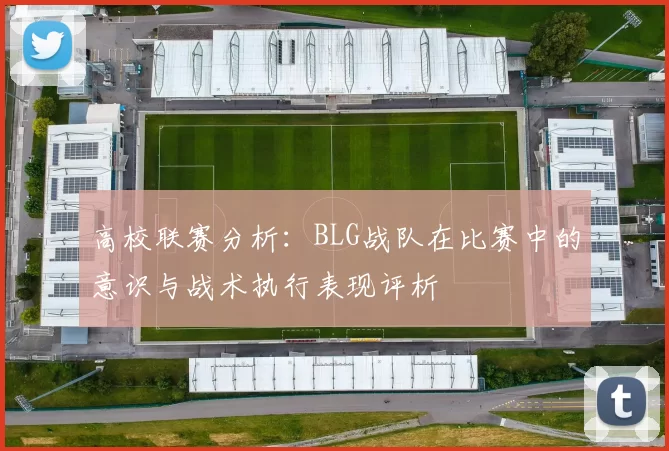 高校联赛分析：BLG战队在比赛中的意识与战术执行表现评析