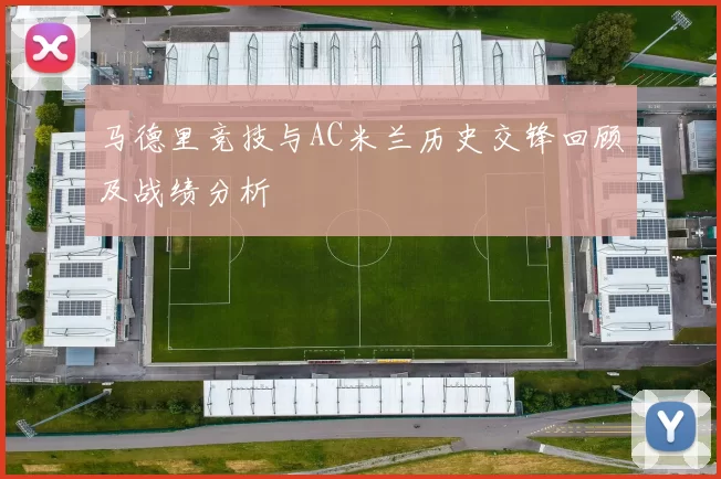马德里竞技与AC米兰历史交锋回顾及战绩分析