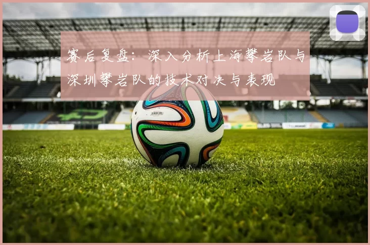 赛后复盘：深入分析上海攀岩队与深圳攀岩队的技术对决与表现