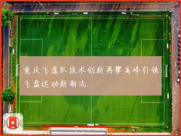 重庆飞盘队技术创新再攀高峰引领飞盘运动新潮流