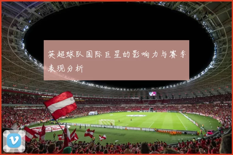 英超球队国际巨星的影响力与赛季表现分析