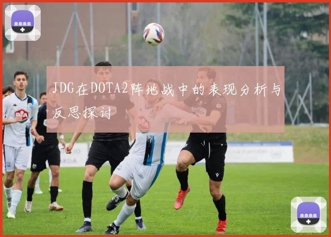 JDG在DOTA2阵地战中的表现分析与反思探讨