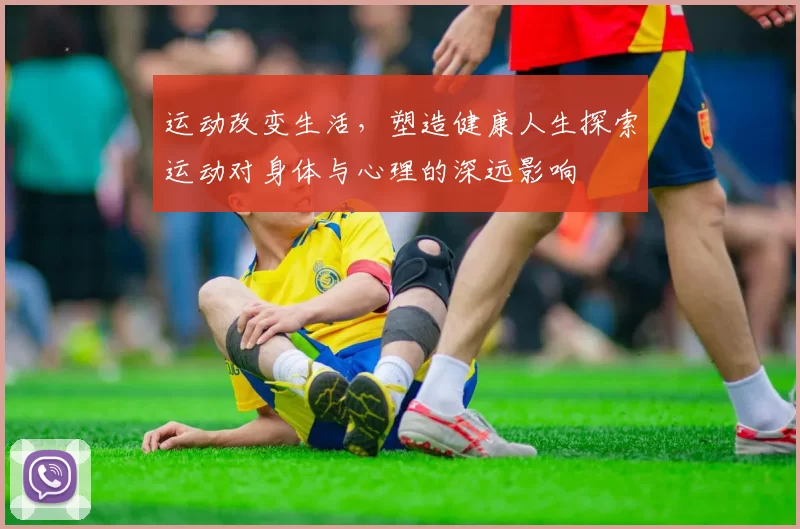 运动改变生活，塑造健康人生探索运动对身体与心理的深远影响