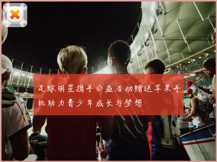 足球明星携手公益活动赠送苹果手机助力青少年成长与梦想