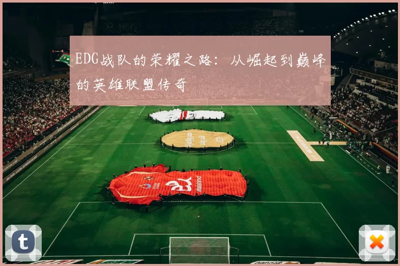 EDG战队的荣耀之路：从崛起到巅峰的英雄联盟传奇