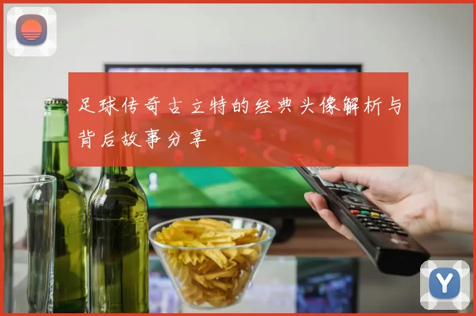 足球传奇古立特的经典头像解析与背后故事分享