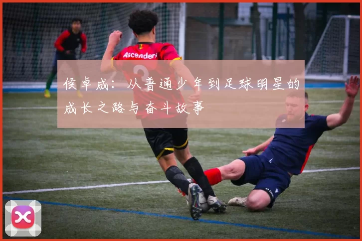 侯卓成：从普通少年到足球明星的成长之路与奋斗故事