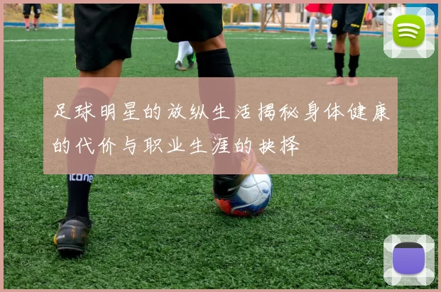 足球明星的放纵生活揭秘身体健康的代价与职业生涯的抉择