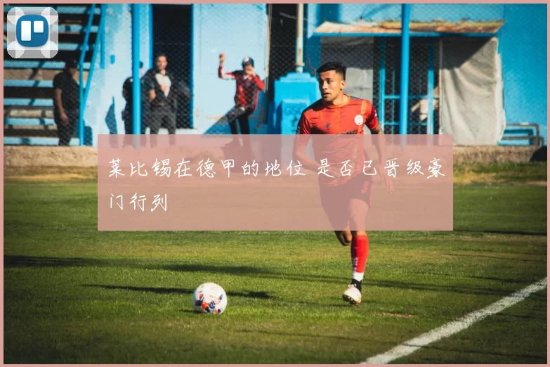 莱比锡在德甲的地位 是否已晋级豪门行列