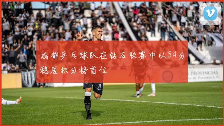 成都乒乓球队在钻石联赛中以54分稳居积分榜首位
