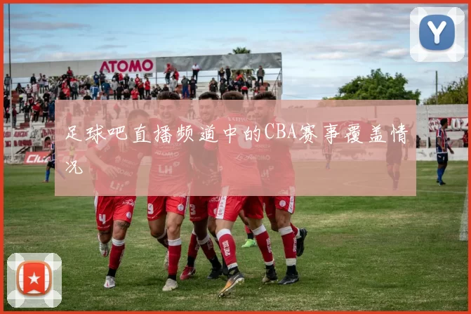 足球吧直播频道中的CBA赛事覆盖情况