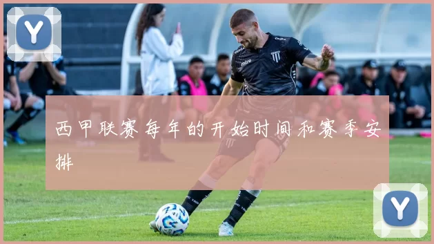 西甲联赛每年的开始时间和赛季安排
