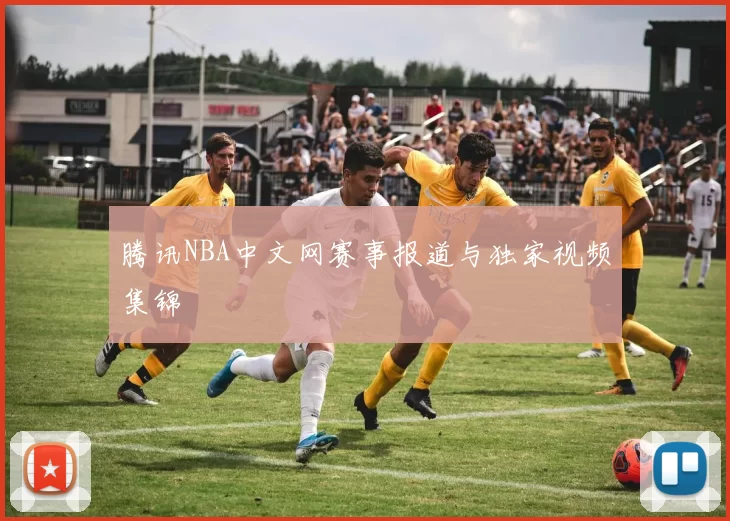 腾讯NBA中文网赛事报道与独家视频集锦