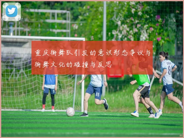 重庆街舞队引发的意识形态争议与街舞文化的碰撞与反思