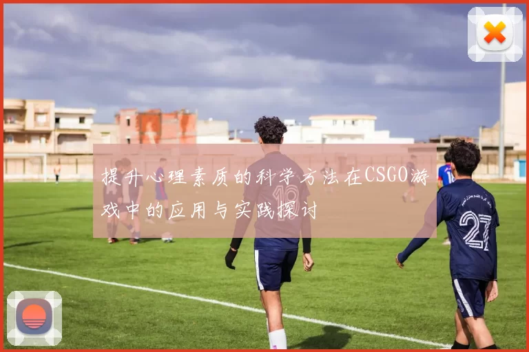 提升心理素质的科学方法在CSGO游戏中的应用与实践探讨