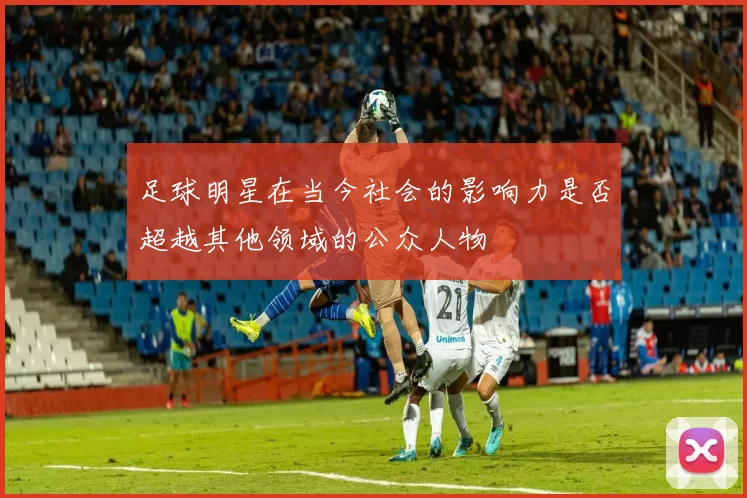 足球明星在当今社会的影响力是否超越其他领域的公众人物