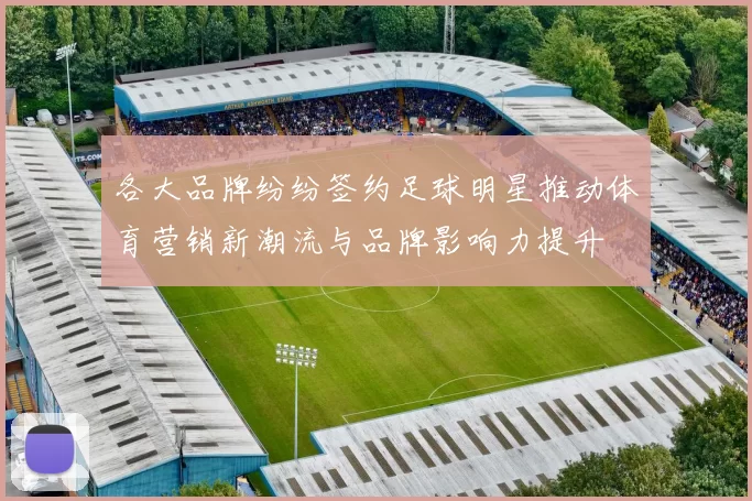 各大品牌纷纷签约足球明星推动体育营销新潮流与品牌影响力提升