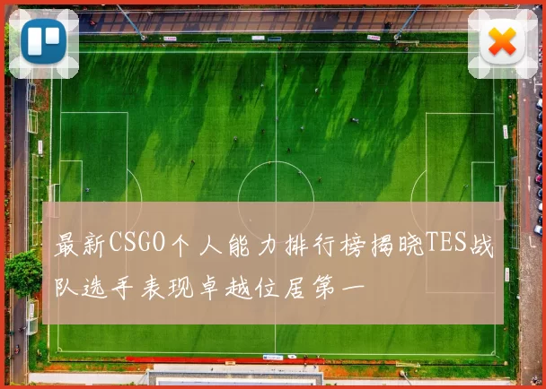 最新CSGO个人能力排行榜揭晓TES战队选手表现卓越位居第一