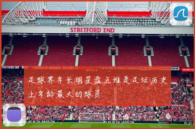 足球界年长明星盘点谁是足坛历史上年龄最大的球员
