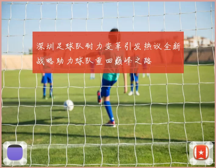 深圳足球队耐力变革引发热议全新战略助力球队重回巅峰之路