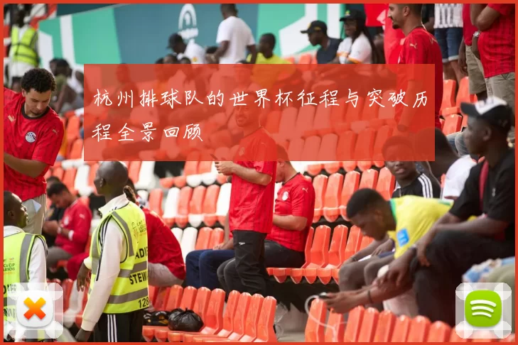 杭州排球队的世界杯征程与突破历程全景回顾