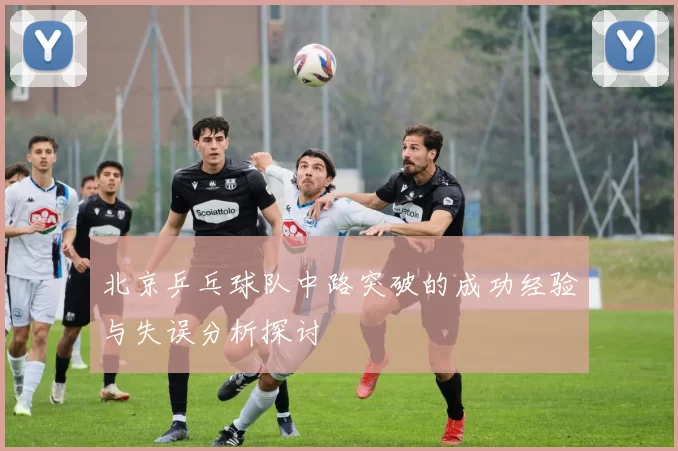 北京乒乓球队中路突破的成功经验与失误分析探讨