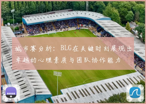 城市赛分析：BLG在关键时刻展现出卓越的心理素质与团队协作能力