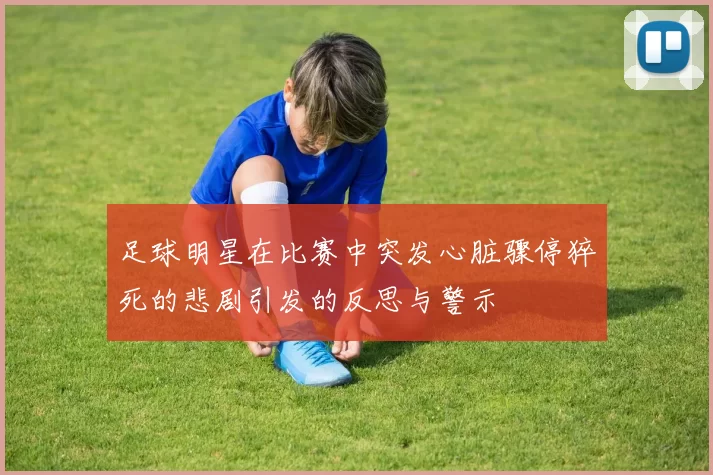 足球明星在比赛中突发心脏骤停猝死的悲剧引发的反思与警示