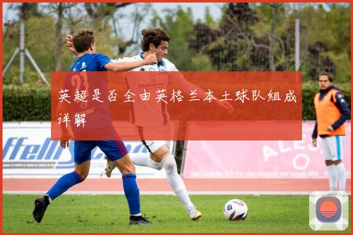 英超是否全由英格兰本土球队组成详解